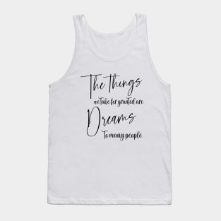 The things we take for granted are dreams to many people | Manifest your dreams Tank Top